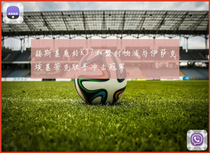 赫斯基看好K77加盟利物浦与伊萨克埃基蒂克联手冲击冠军