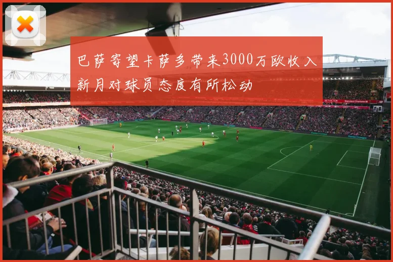 巴萨寄望卡萨多带来3000万欧收入新月对球员态度有所松动