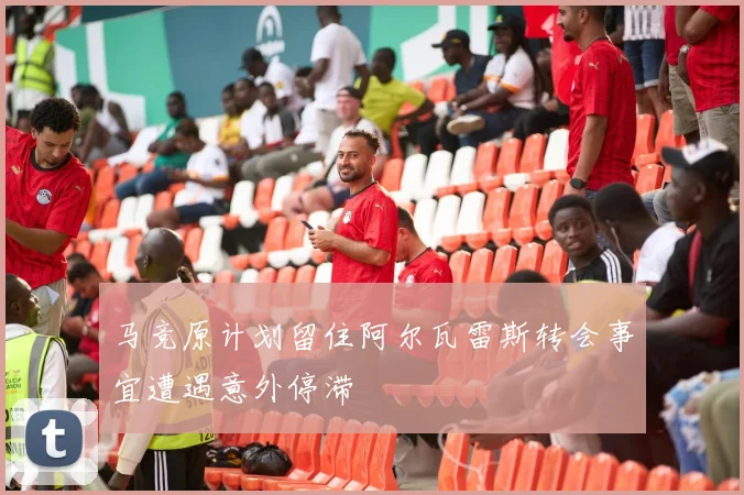 马竞原计划留住阿尔瓦雷斯转会事宜遭遇意外停滞
