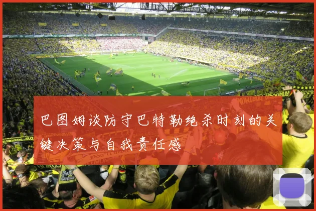 巴图姆谈防守巴特勒绝杀时刻的关键决策与自我责任感