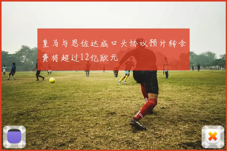 皇马与恩佐达成口头协议预计转会费将超过12亿欧元