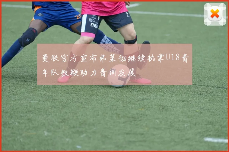 曼联官方宣布弗莱彻继续执掌U18青年队教鞭助力青训发展