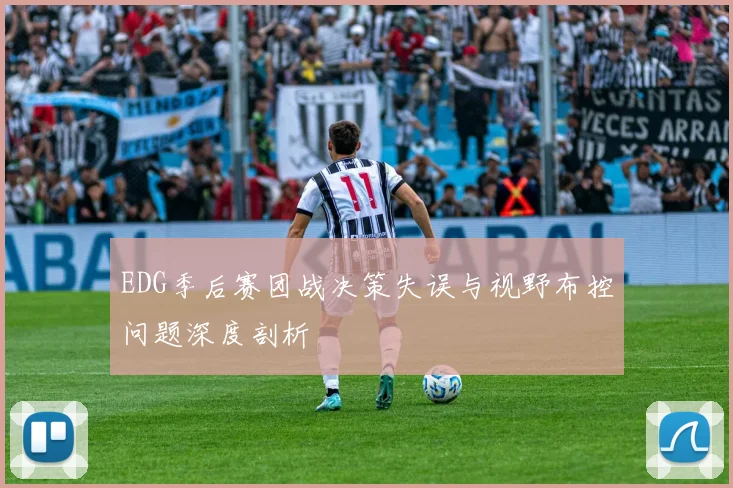 EDG季后赛团战决策失误与视野布控问题深度剖析