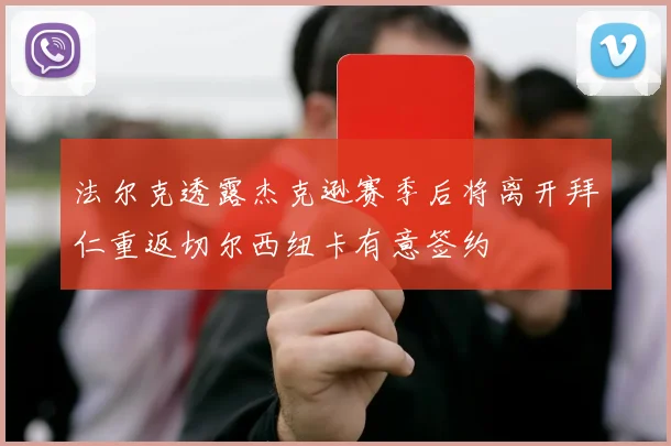 法尔克透露杰克逊赛季后将离开拜仁重返切尔西纽卡有意签约