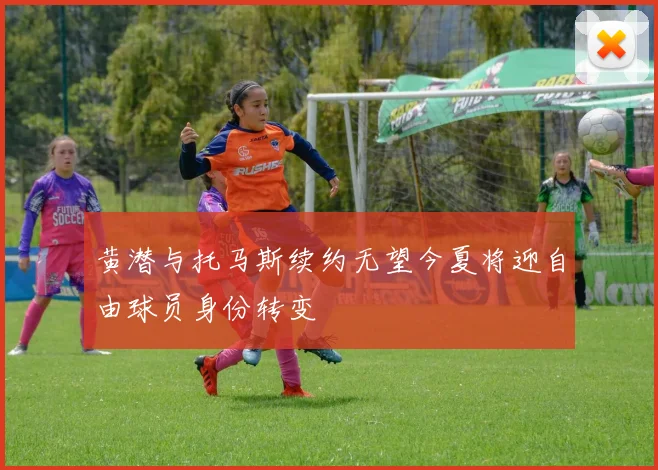黄潜与托马斯续约无望今夏将迎自由球员身份转变