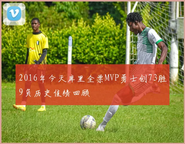 2016年今天库里全票MVP勇士创73胜9负历史佳绩回顾