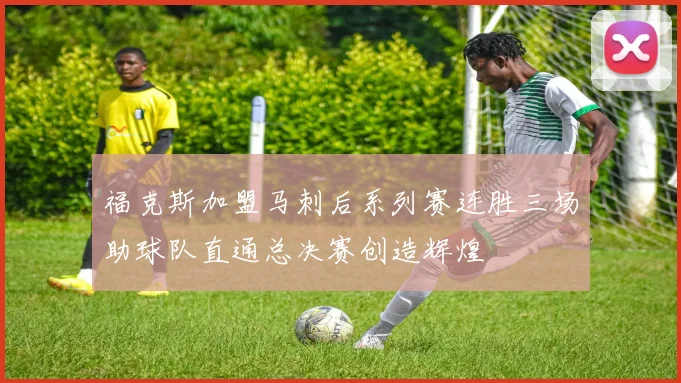 福克斯加盟马刺后系列赛连胜三场助球队直通总决赛创造辉煌