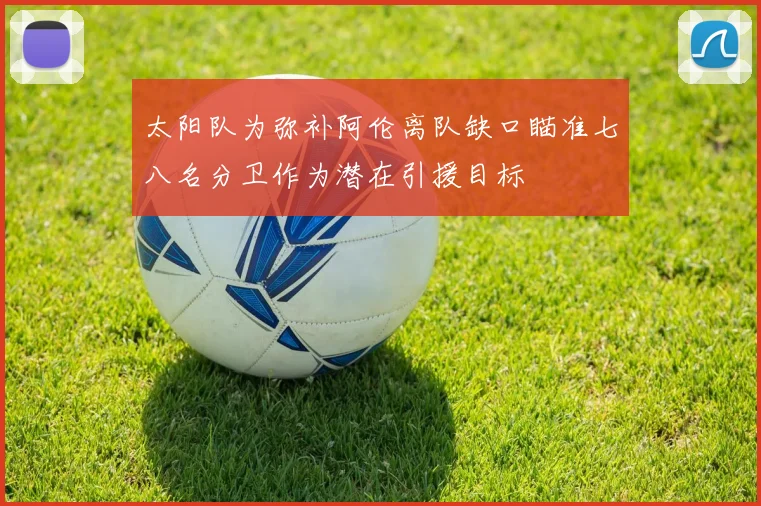 太阳队为弥补阿伦离队缺口瞄准七八名分卫作为潜在引援目标