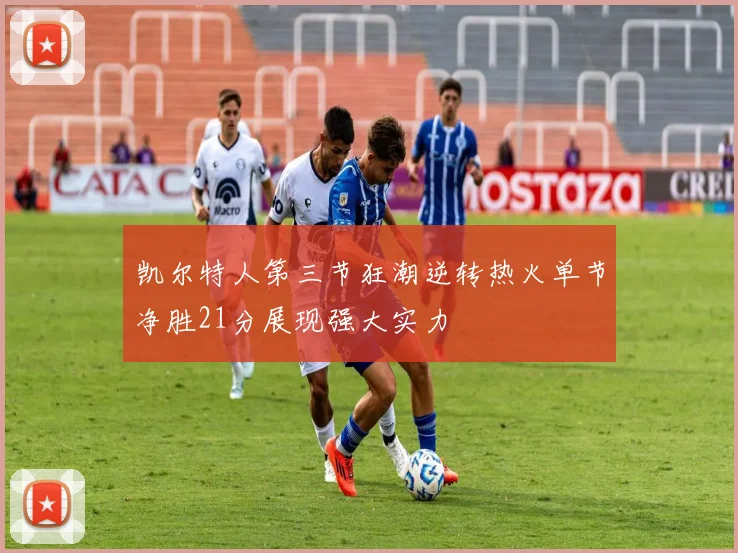 凯尔特人第三节狂潮逆转热火单节净胜21分展现强大实力