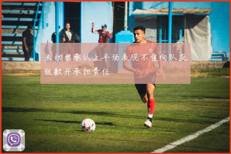米切尔承认上半场表现不佳向队友致歉并承担责任