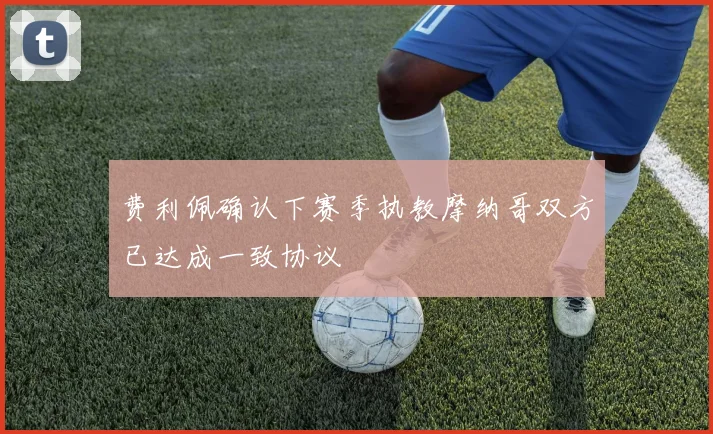 费利佩确认下赛季执教摩纳哥双方已达成一致协议