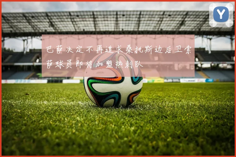 巴萨决定不再追求桑托斯边后卫索萨球员即将加盟热刺队