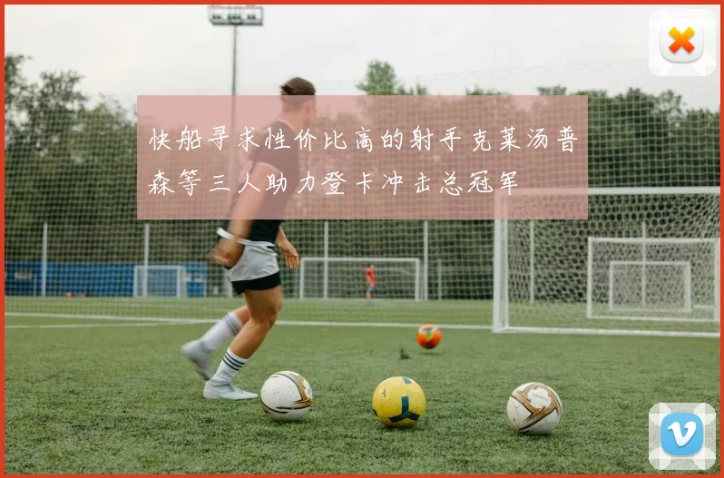快船寻求性价比高的射手克莱汤普森等三人助力登卡冲击总冠军