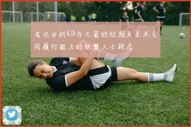 名记分析KD与火箭的短期关系及合同履行能力的联盟人士疑虑