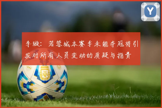 李璇：若蓉城本赛季未能夺冠将引发对所有人员变动的质疑与指责