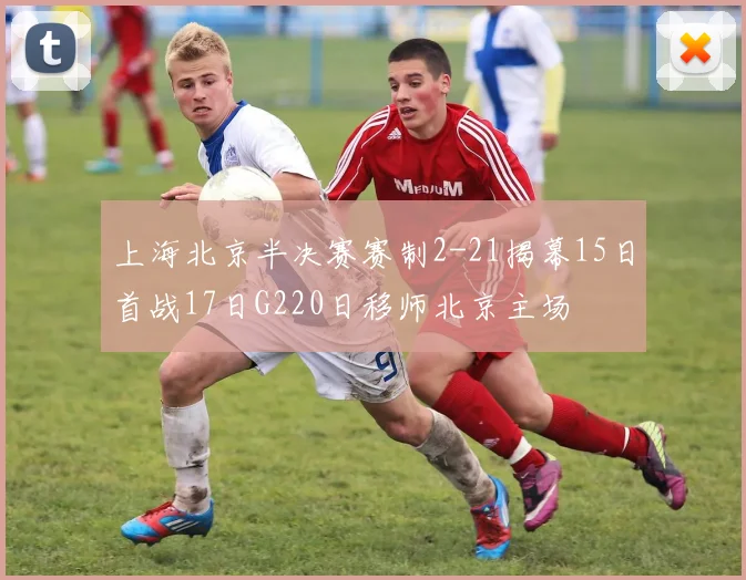 上海北京半决赛赛制2-21揭幕15日首战17日G220日移师北京主场
