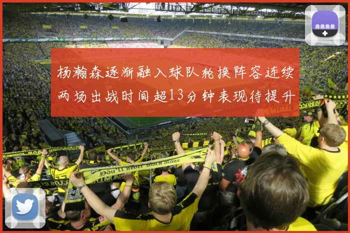 杨瀚森逐渐融入球队轮换阵容连续两场出战时间超13分钟表现待提升